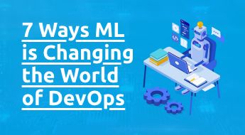 7 Ways Machine Learning is Changing the World of DevOps