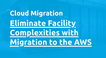 Eliminate Facility Complexities with Migration to the AWS Cloud